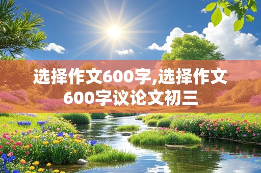 选择作文600字,选择作文600字议论文初三