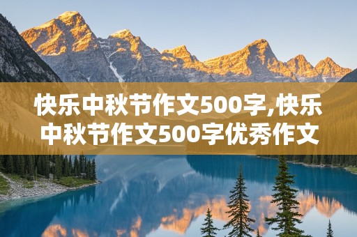 快乐中秋节作文500字,快乐中秋节作文500字优秀作文