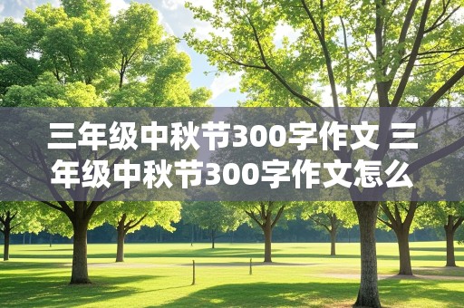 三年级中秋节300字作文 三年级中秋节300字作文怎么写