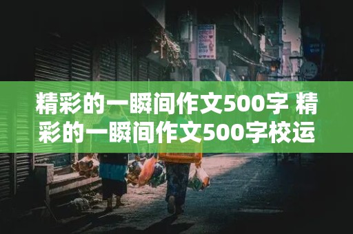 精彩的一瞬间作文500字 精彩的一瞬间作文500字校运会