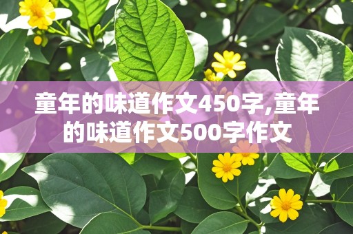 童年的味道作文450字,童年的味道作文500字作文