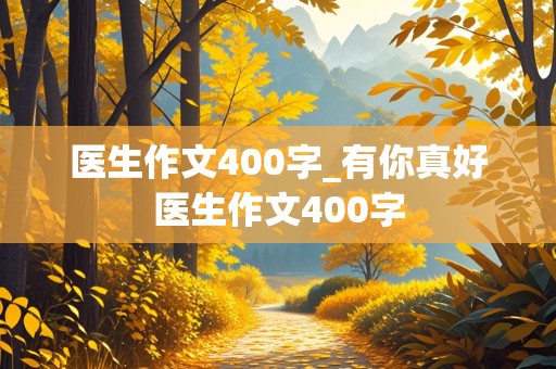 医生作文400字_有你真好医生作文400字