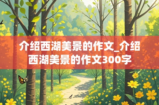 介绍西湖美景的作文_介绍西湖美景的作文300字