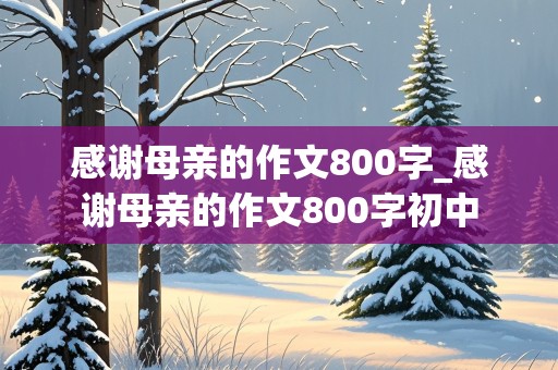 感谢母亲的作文800字_感谢母亲的作文800字初中