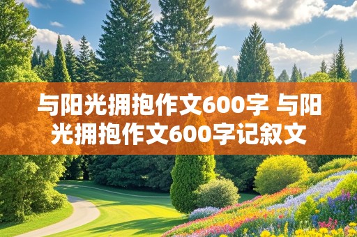 与阳光拥抱作文600字 与阳光拥抱作文600字记叙文