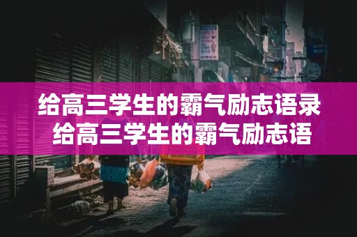 给高三学生的霸气励志语录 给高三学生的霸气励志语录短句