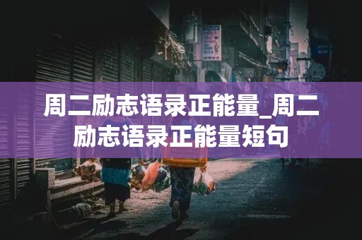 周二励志语录正能量_周二励志语录正能量短句