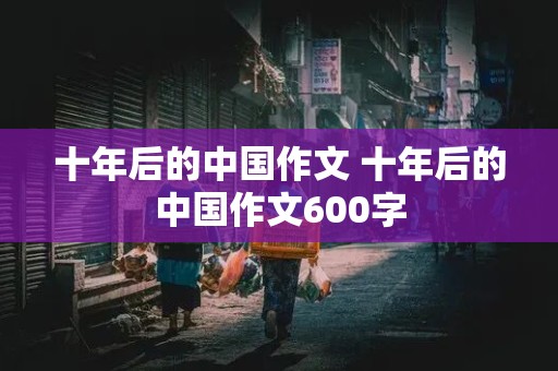 十年后的中国作文 十年后的中国作文600字