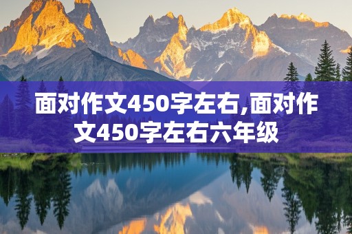 面对作文450字左右,面对作文450字左右六年级