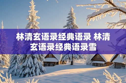 林清玄语录经典语录 林清玄语录经典语录雪