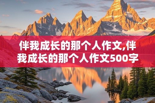 伴我成长的那个人作文,伴我成长的那个人作文500字