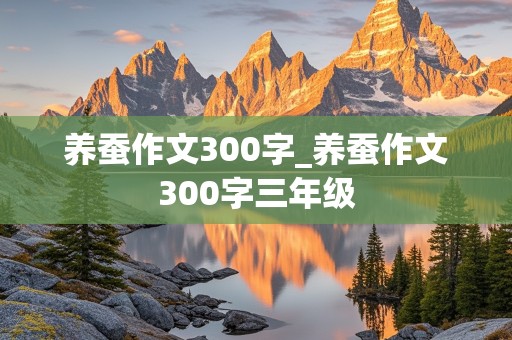 养蚕作文300字_养蚕作文300字三年级