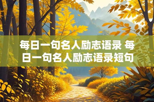 每日一句名人励志语录 每日一句名人励志语录短句