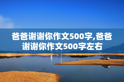 爸爸谢谢你作文500字,爸爸谢谢你作文500字左右