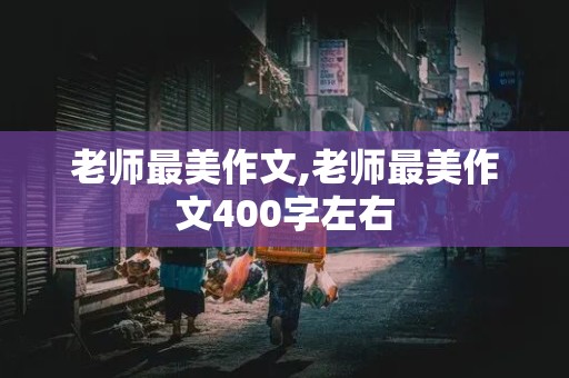 老师最美作文,老师最美作文400字左右