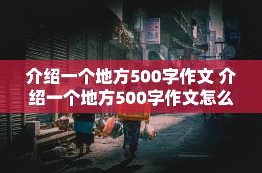 介绍一个地方500字作文 介绍一个地方500字作文怎么写