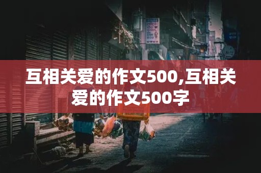 互相关爱的作文500,互相关爱的作文500字