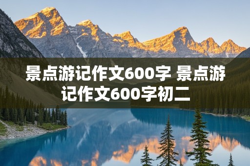 景点游记作文600字 景点游记作文600字初二