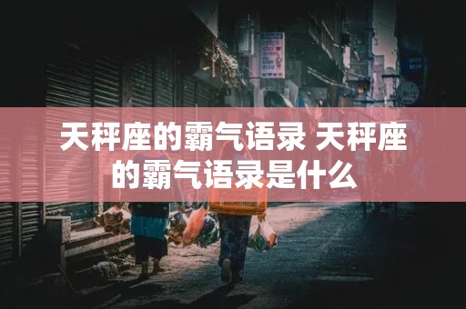 天秤座的霸气语录 天秤座的霸气语录是什么