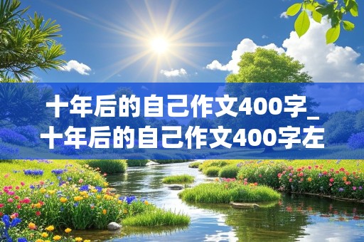 十年后的自己作文400字_十年后的自己作文400字左右