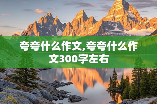 夸夸什么作文,夸夸什么作文300字左右