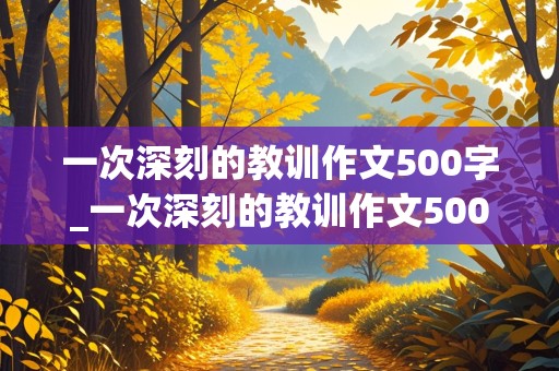 一次深刻的教训作文500字_一次深刻的教训作文500字六年级