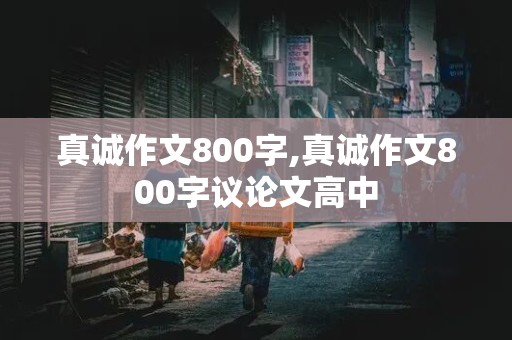 真诚作文800字,真诚作文800字议论文高中