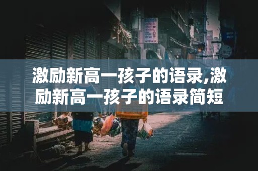 激励新高一孩子的语录,激励新高一孩子的语录简短