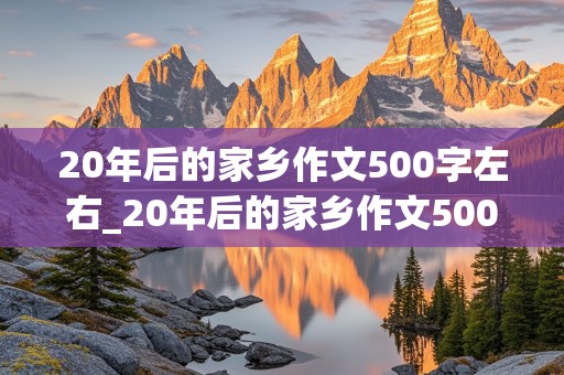 20年后的家乡作文500字左右_20年后的家乡作文500字左右优秀作文