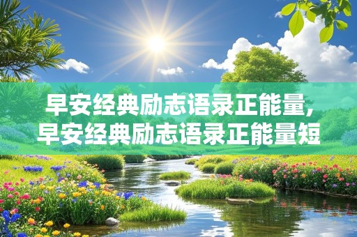 早安经典励志语录正能量,早安经典励志语录正能量短句