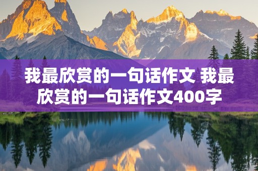 我最欣赏的一句话作文 我最欣赏的一句话作文400字