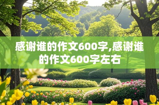 感谢谁的作文600字,感谢谁的作文600字左右