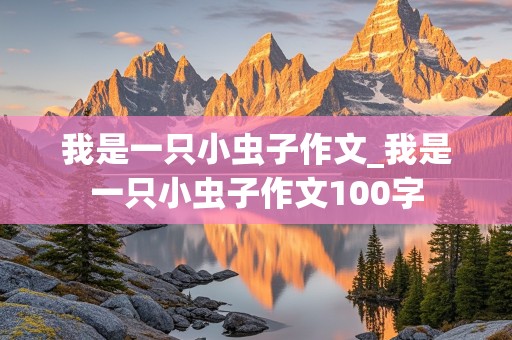 我是一只小虫子作文_我是一只小虫子作文100字