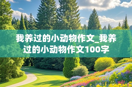 我养过的小动物作文_我养过的小动物作文100字