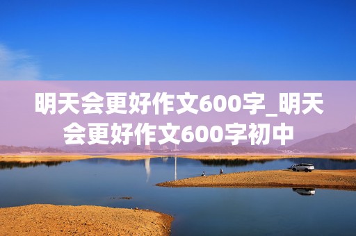 明天会更好作文600字_明天会更好作文600字初中