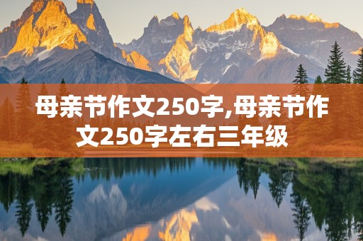 母亲节作文250字,母亲节作文250字左右三年级