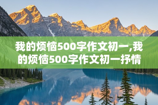 我的烦恼500字作文初一,我的烦恼500字作文初一抒情