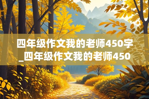 四年级作文我的老师450字_四年级作文我的老师450字作文