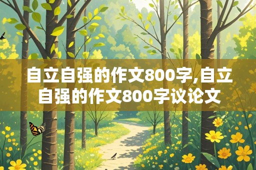 自立自强的作文800字,自立自强的作文800字议论文