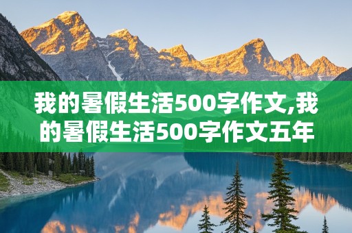 我的暑假生活500字作文,我的暑假生活500字作文五年级