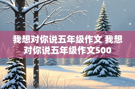 我想对你说五年级作文 我想对你说五年级作文500