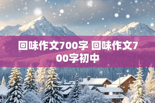 回味作文700字 回味作文700字初中