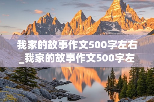 我家的故事作文500字左右_我家的故事作文500字左右初一