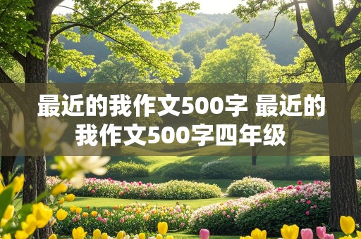 最近的我作文500字 最近的我作文500字四年级