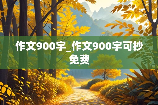 作文900字_作文900字可抄免费