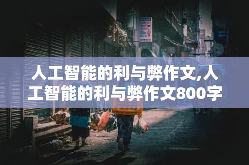 人工智能的利与弊作文,人工智能的利与弊作文800字