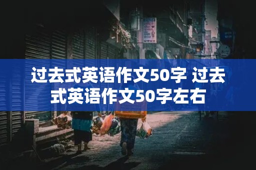 过去式英语作文50字 过去式英语作文50字左右