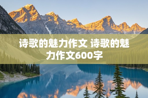 诗歌的魅力作文 诗歌的魅力作文600字