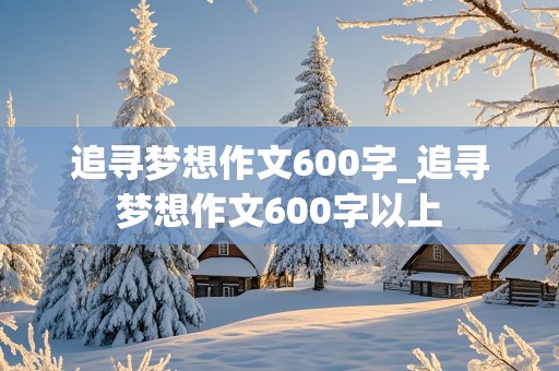 追寻梦想作文600字_追寻梦想作文600字以上