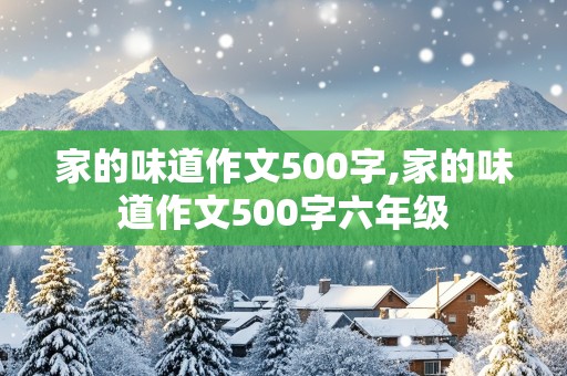 家的味道作文500字,家的味道作文500字六年级